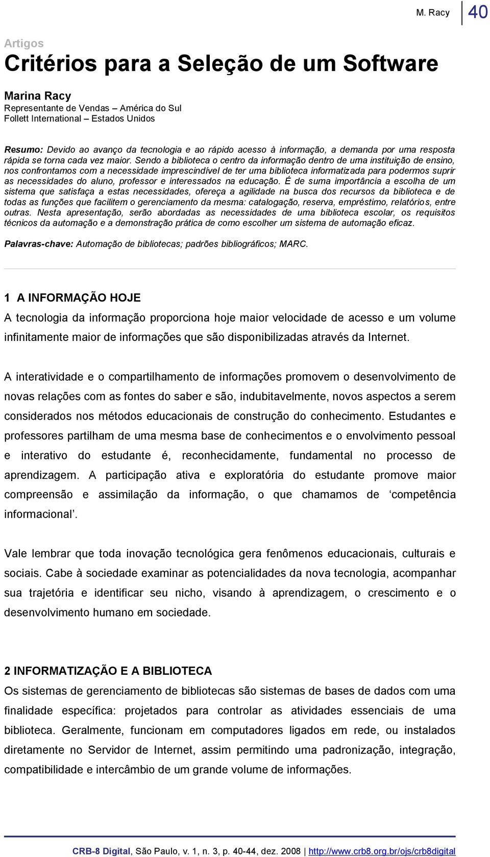 Sendo a biblioteca o centro da informação dentro de uma instituição de ensino, nos confrontamos com a necessidade imprescindível de ter uma biblioteca informatizada para podermos suprir as