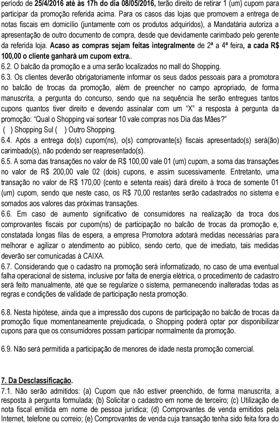 devidamente carimbado pelo gerente da referida loja. Acaso as compras sejam feitas integralmente de 2ª a 4ª feira, a cada R$ 100,00 o cliente ganhará um cupom extra.. 6.2. O balcão da promoção e a urna serão localizados no mall do Shopping.