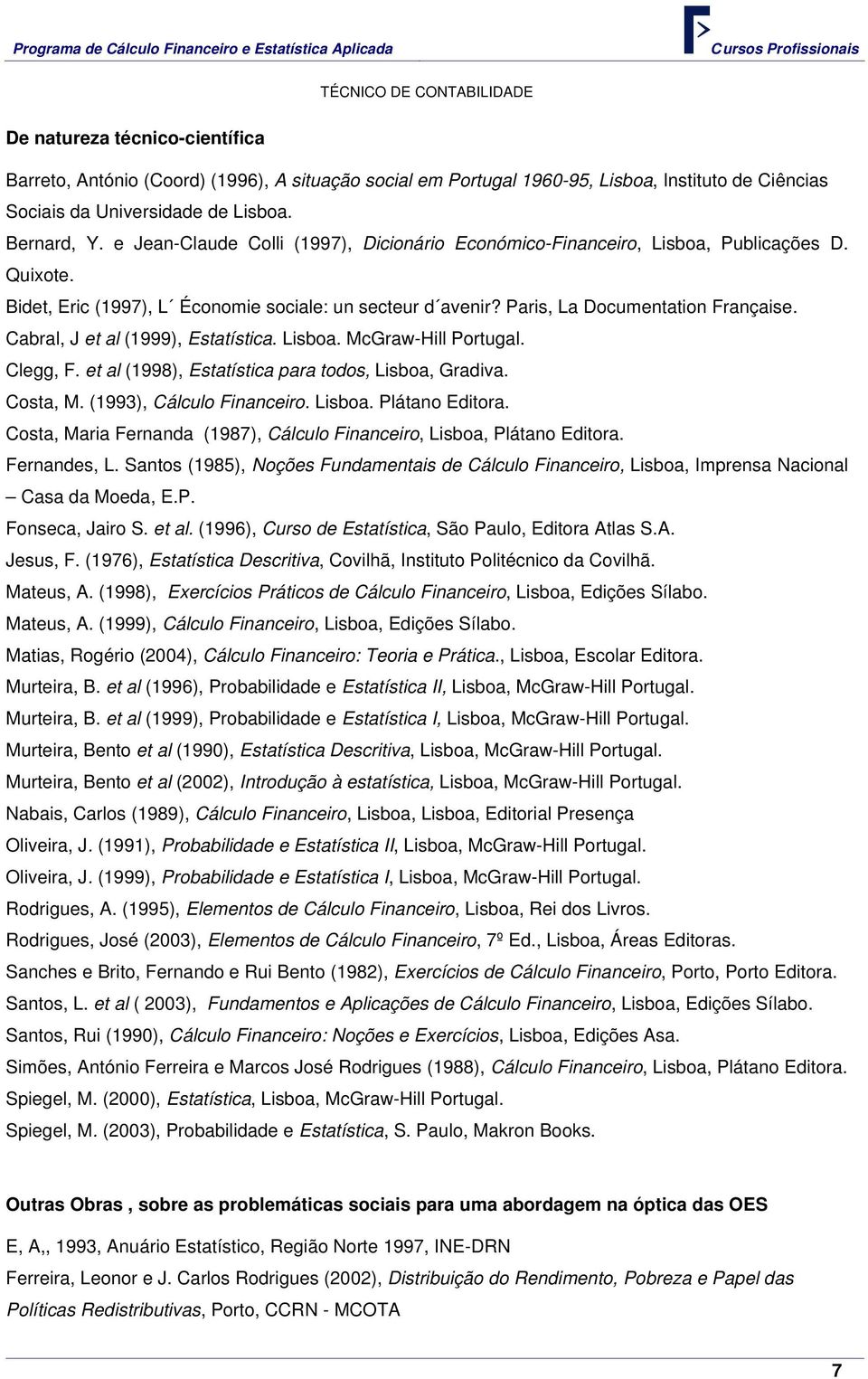 Cabral, J et al (1999), Estatística. Lisboa. McGraw-Hill Portugal. Clegg, F. et al (1998), Estatística para todos, Lisboa, Gradiva. Costa, M. (1993), Cálculo Financeiro. Lisboa. Plátano Editora.