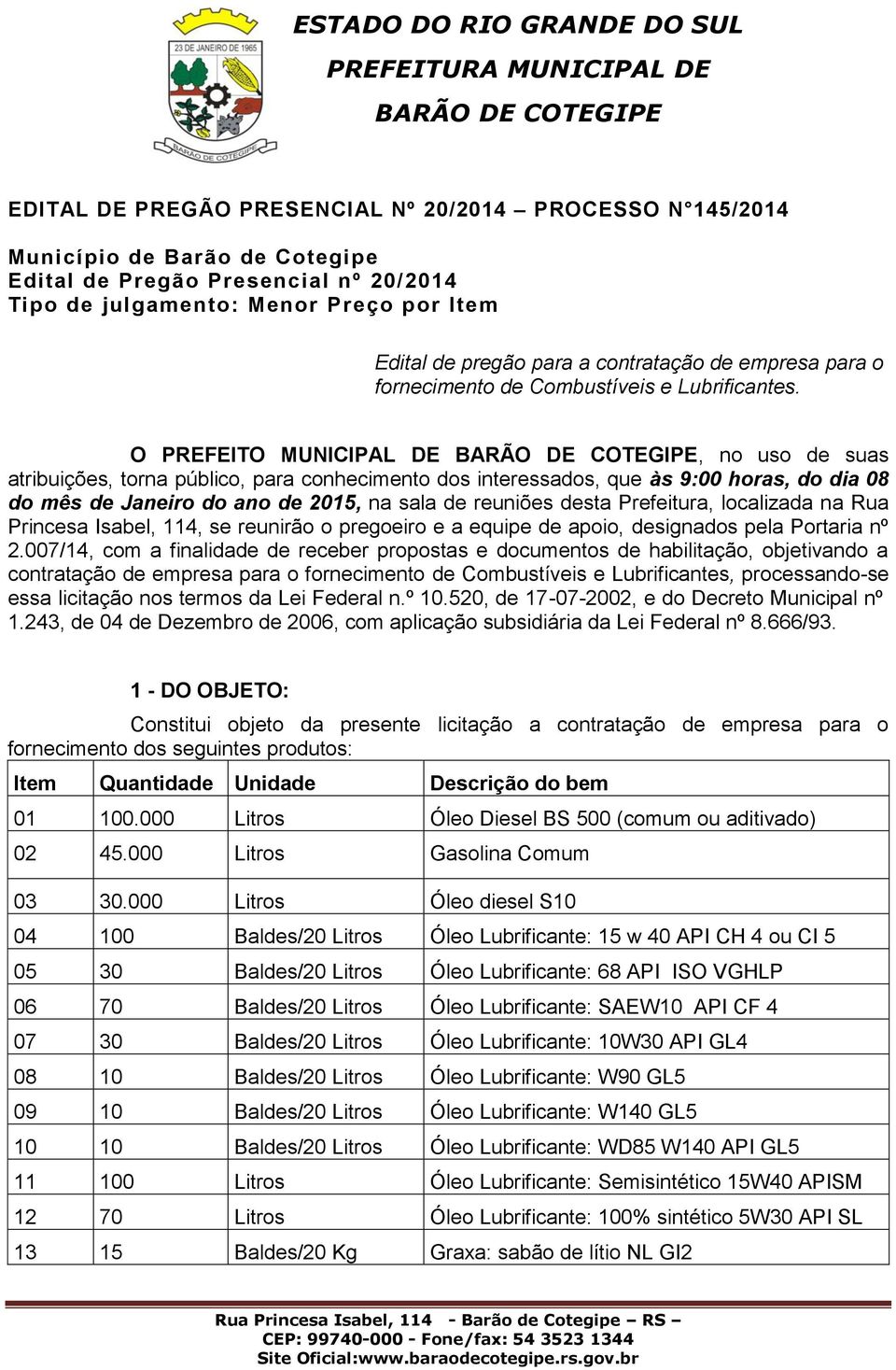 O PREFEITO MUNICIPAL DE, no uso de suas atribuições, torna público, para conhecimento dos interessados, que às 9:00 horas, do dia 08 do mês de Janeiro do ano de 2015, na sala de reuniões desta