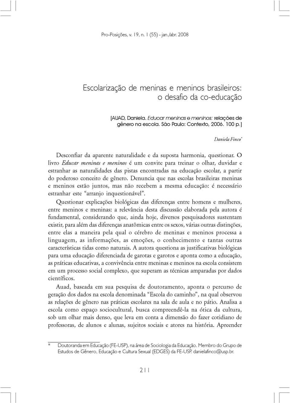 O livro Educar meninas e meninos é um convite para treinar o olhar, duvidar e estranhar as naturalidades das pistas encontradas na educação escolar, a partir do poderoso conceito de gênero.