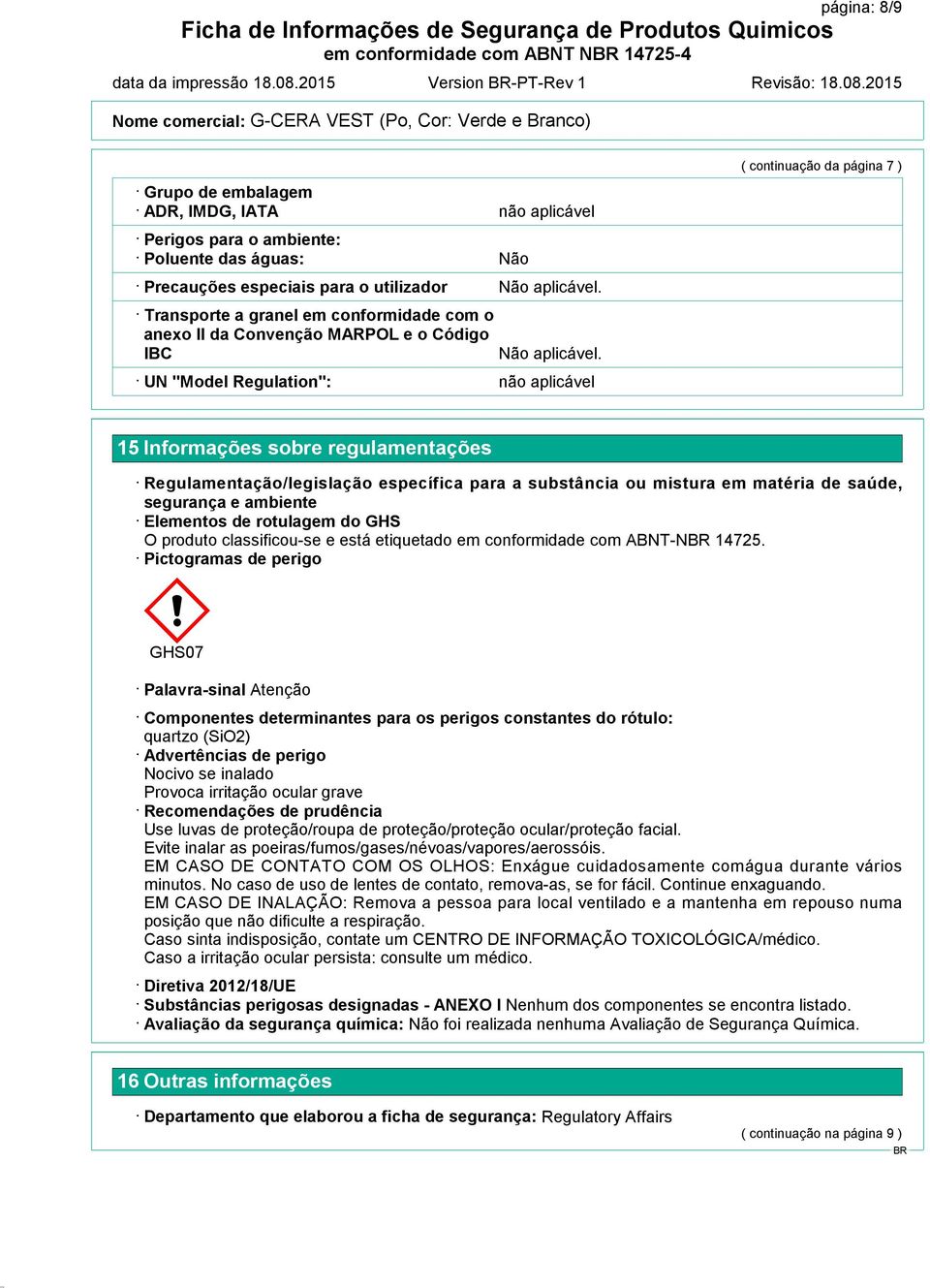 substância ou mistura em matéria de saúde, segurança e ambiente Elementos de rotulagem do GHS O produto classificou-se e está etiquetado em conformidade com ABNT-N 14725.