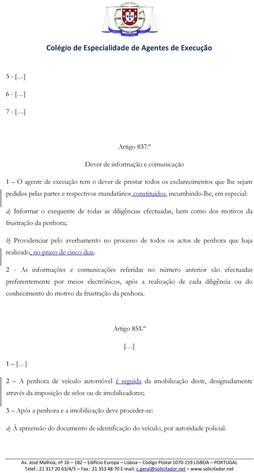 em especial: a) Informar o exequente de todas as diligências efectuadas, bem como dos motivos da frustração da penhora; b) Providenciar pelo averbamento no processo de todos os actos de penhora que