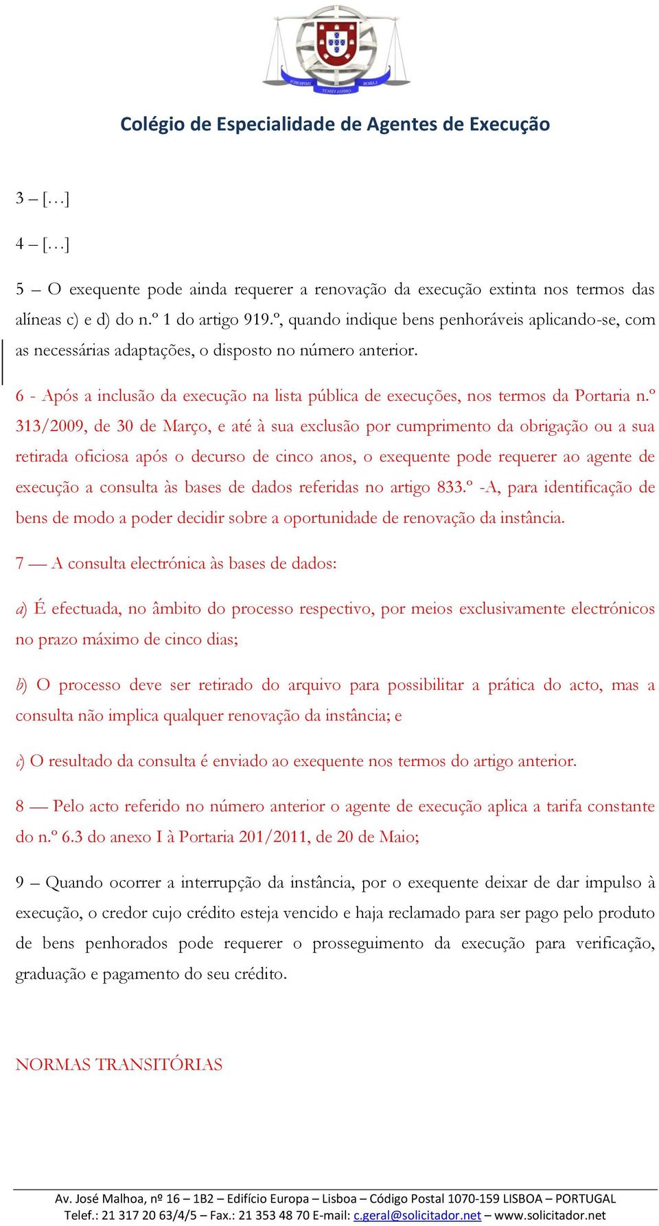 º 313/2009, de 30 de Março, e até à sua exclusão por cumprimento da obrigação ou a sua retirada oficiosa após o decurso de cinco anos, o exequente pode requerer ao agente de execução a consulta às