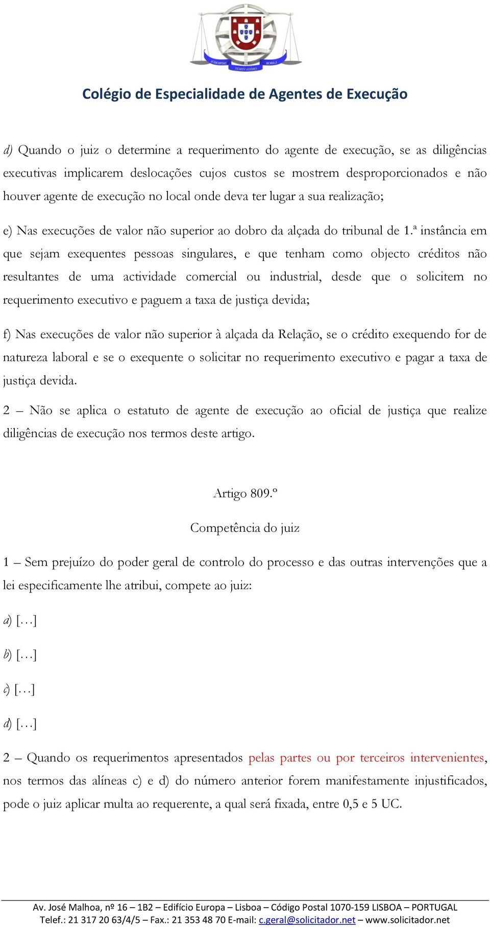 ª instância em que sejam exequentes pessoas singulares, e que tenham como objecto créditos não resultantes de uma actividade comercial ou industrial, desde que o solicitem no requerimento executivo e