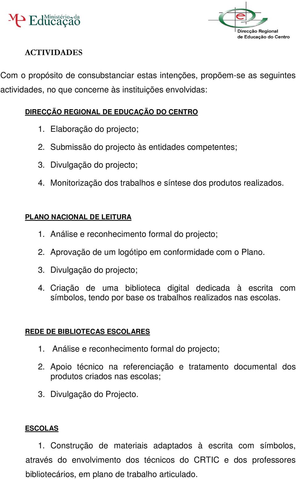 Análise e reconhecimento formal do projecto; 2. Aprovação de um logótipo em conformidade com o Plano. 3. Divulgação do projecto; 4.