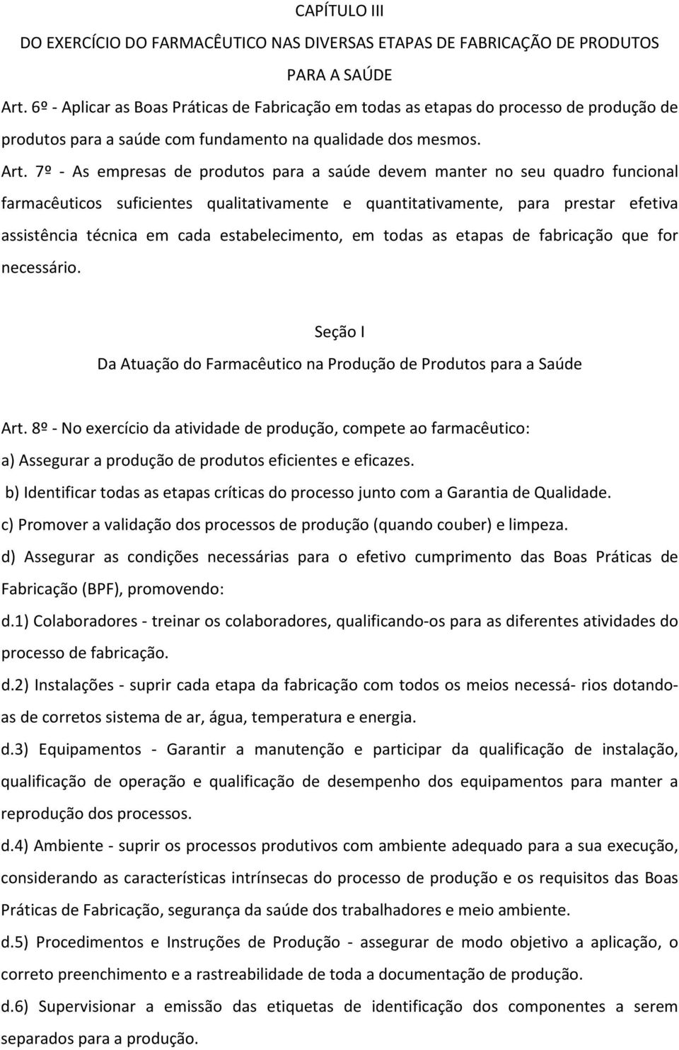 7º - As empresas de produtos para a saúde devem manter no seu quadro funcional farmacêuticos suficientes qualitativamente e quantitativamente, para prestar efetiva assistência técnica em cada