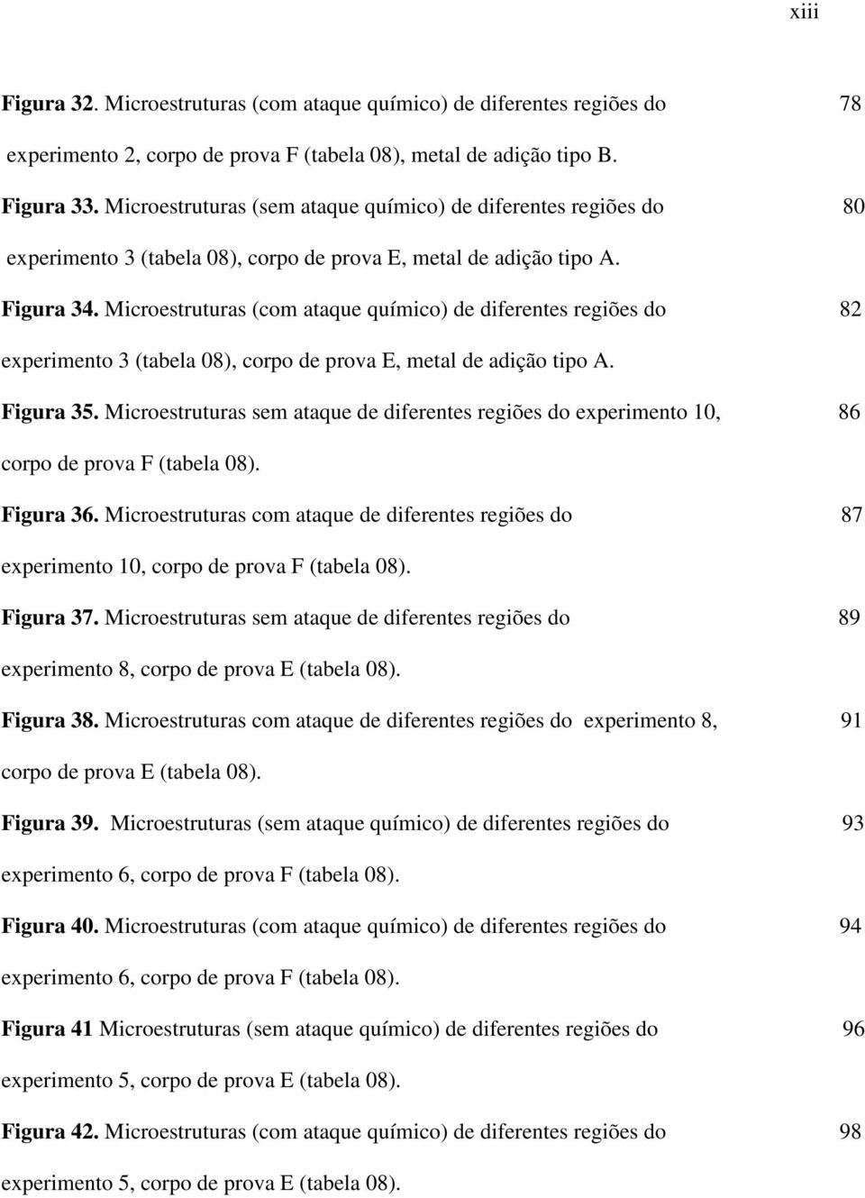 Microestruturas (com ataque químico) de diferentes regiões do 82 experimento 3 (tabela 08), corpo de prova E, metal de adição tipo A. Figura 35.