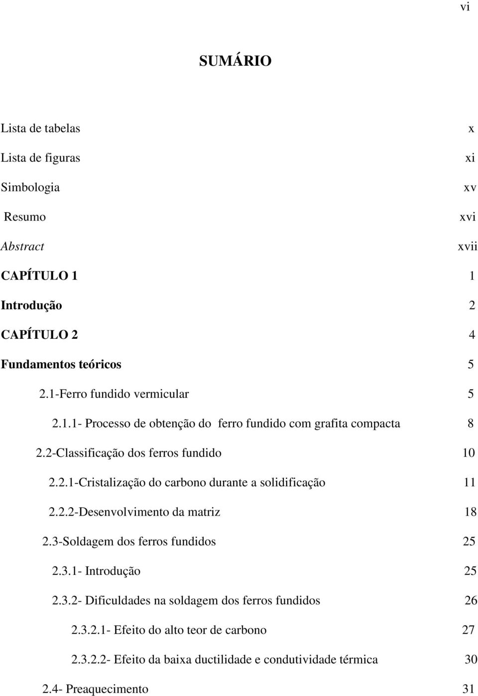 2.2-Desenvolvimento da matriz 18 2.3-Soldagem dos ferros fundidos 25 2.3.1- Introdução 25 2.3.2- Dificuldades na soldagem dos ferros fundidos 26 2.3.2.1- Efeito do alto teor de carbono 27 2.