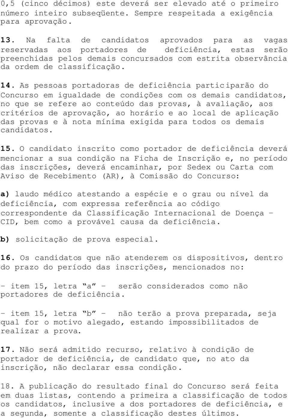 As pessoas portadoras de deficiência participarão do Concurso em igualdade de condições com os demais candidatos, no que se refere ao conteúdo das provas, à avaliação, aos critérios de aprovação, ao