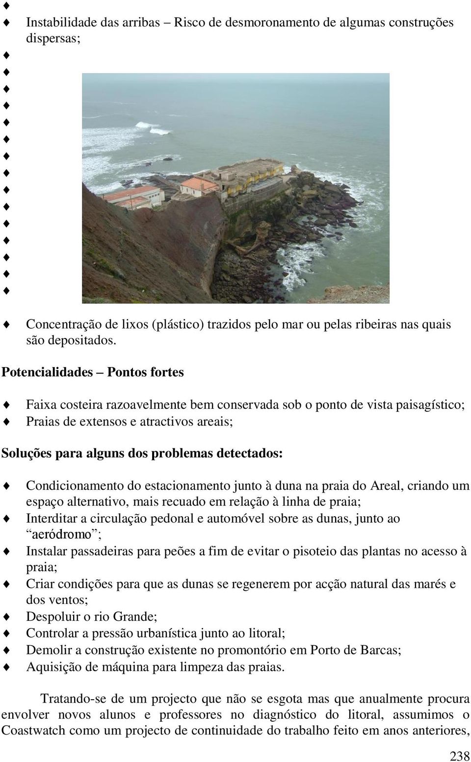 Condicionamento do estacionamento junto à duna na praia do Areal, criando um espaço alternativo, mais recuado em relação à linha de praia; Interditar a circulação pedonal e automóvel sobre as dunas,