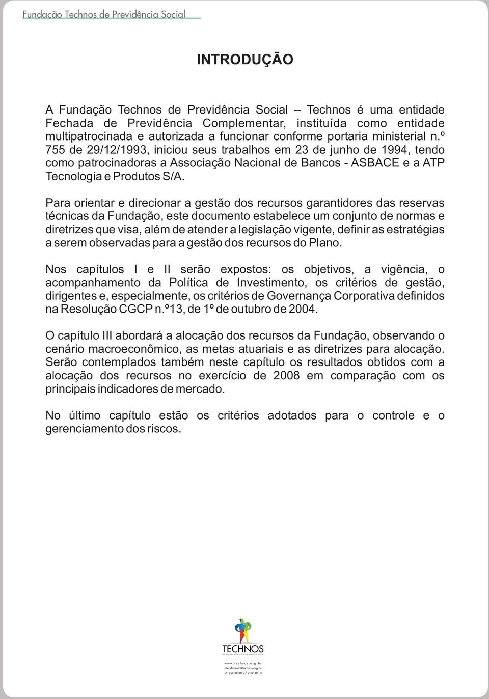 Para orientar e direcionar a gestão dos recursos garantidores das reservas técnicas da Fundação, este documento estabelece um conjunto de normas e diretrizes que visa, além de atender a legislação