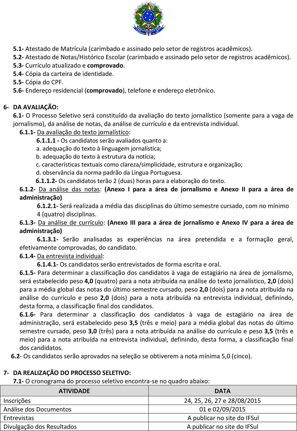 1- O Processo Seletivo será constituído da avaliação do texto jornalístico (somente para a vaga de jornalismo), da análise de notas, da análise de currículo e da entrevista individual. 6.1.1- Da avaliação do texto jornalístico: 6.