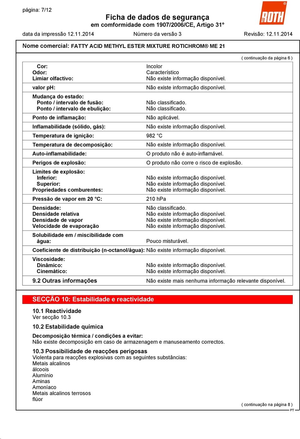 Densidade relativa Densidade de vapor Velocidade de evaporação Solubilidade em / miscibilidade com água: Incolor Característico Não classificado. Não classificado. Não aplicável.