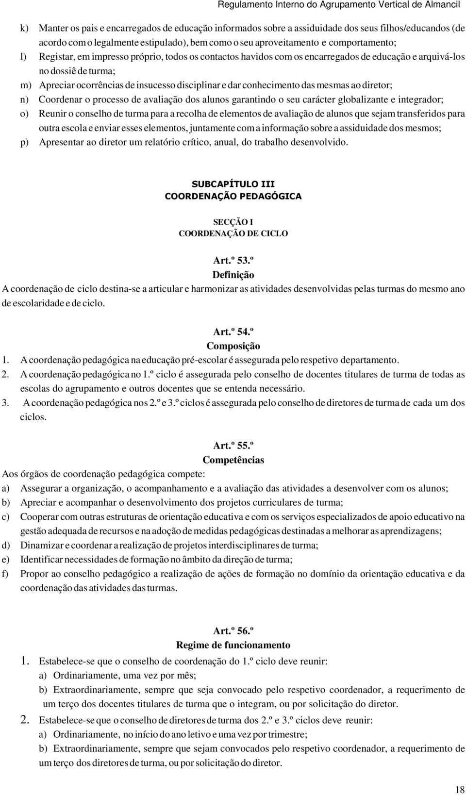 mesmas ao diretor; n) Coordenar o processo de avaliação dos alunos garantindo o seu carácter globalizante e integrador; o) Reunir o conselho de turma para a recolha de elementos de avaliação de