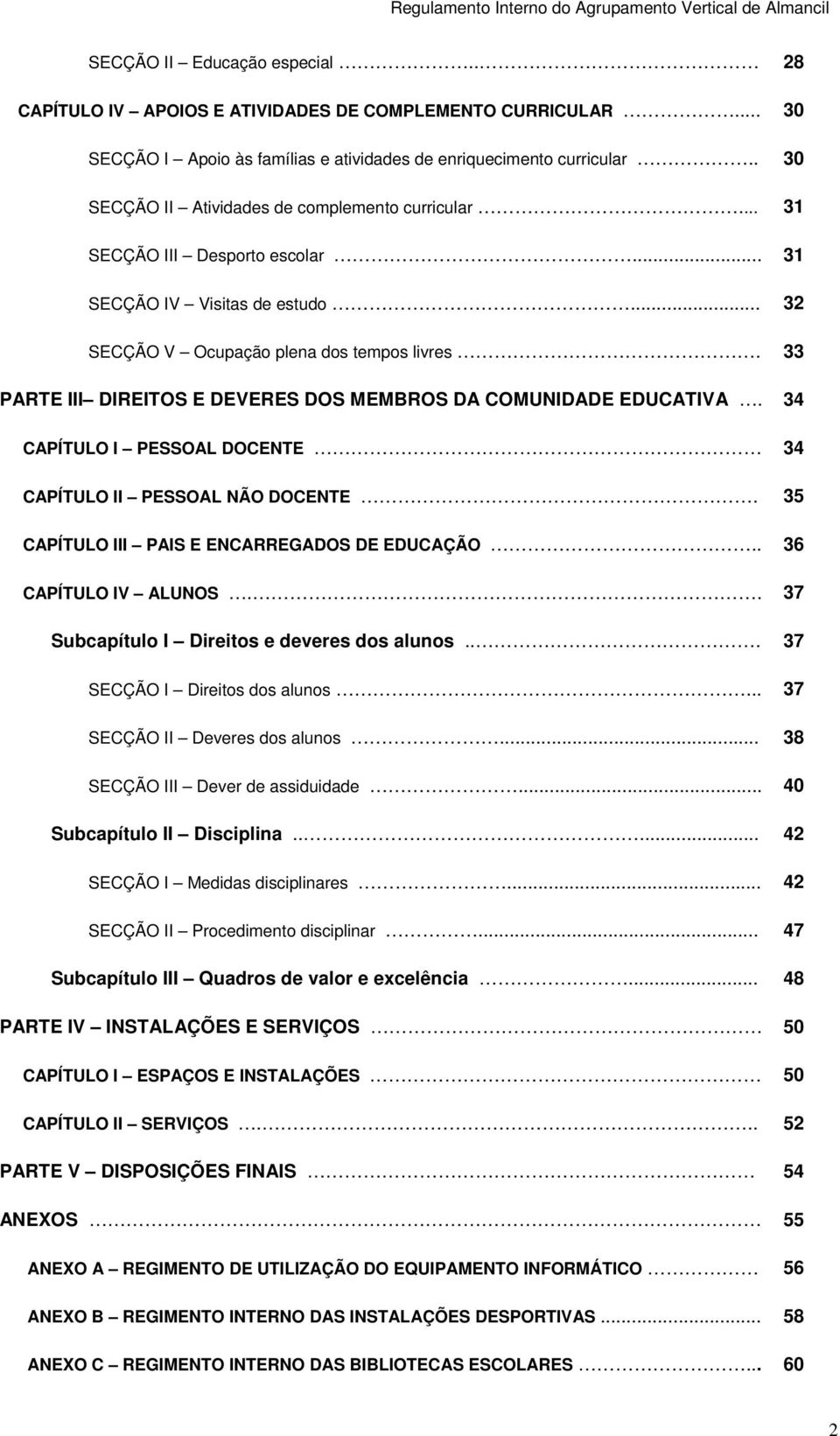 33 PARTE III DIREITOS E DEVERES DOS MEMBROS DA COMUNIDADE EDUCATIVA. 34 CAPÍTULO I PESSOAL DOCENTE 34 CAPÍTULO II PESSOAL NÃO DOCENTE. 35 CAPÍTULO III PAIS E ENCARREGADOS DE EDUCAÇÃO.