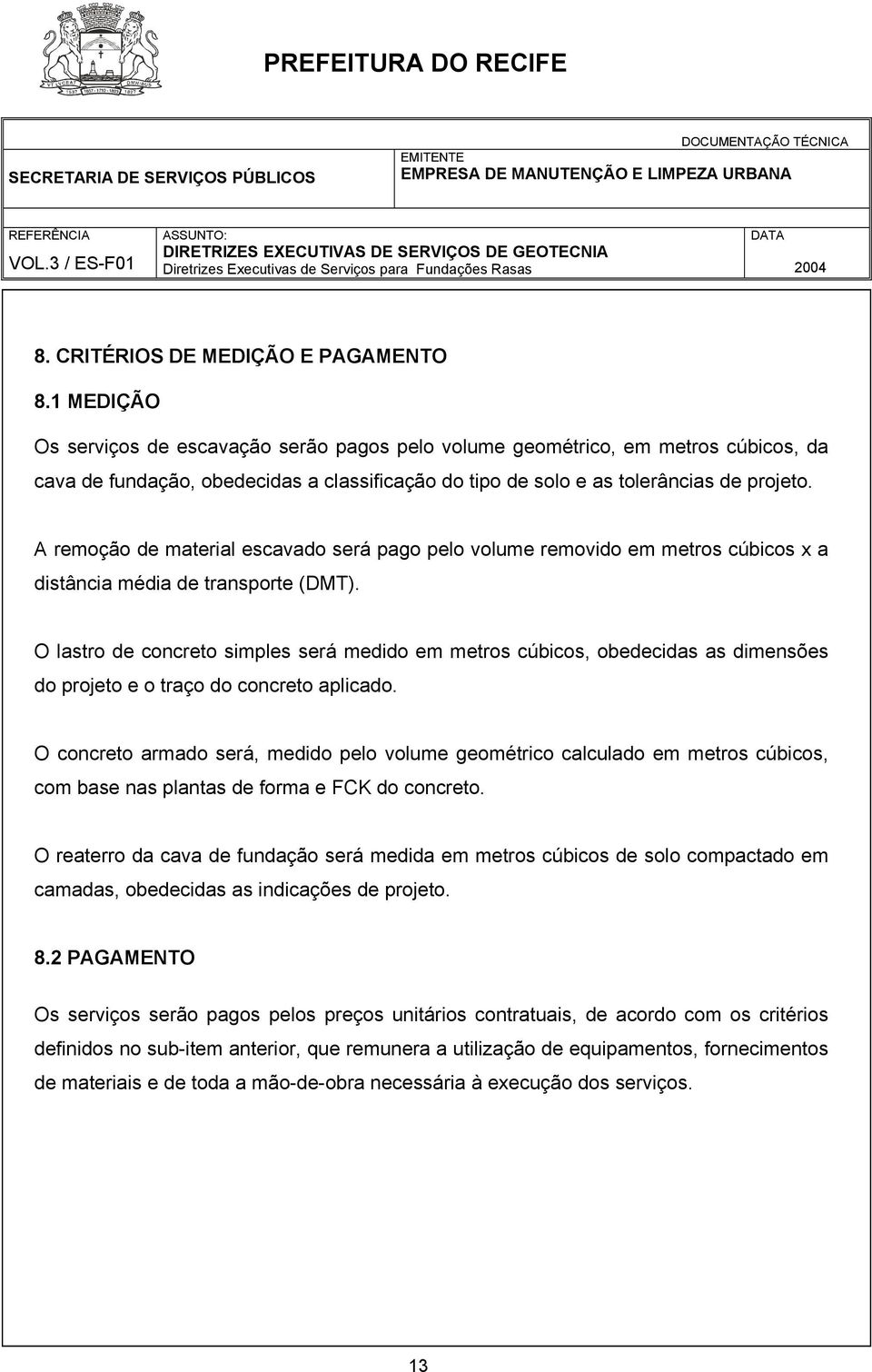 A remoção de material escavado será pago pelo volume removido em metros cúbicos x a distância média de transporte (DMT).