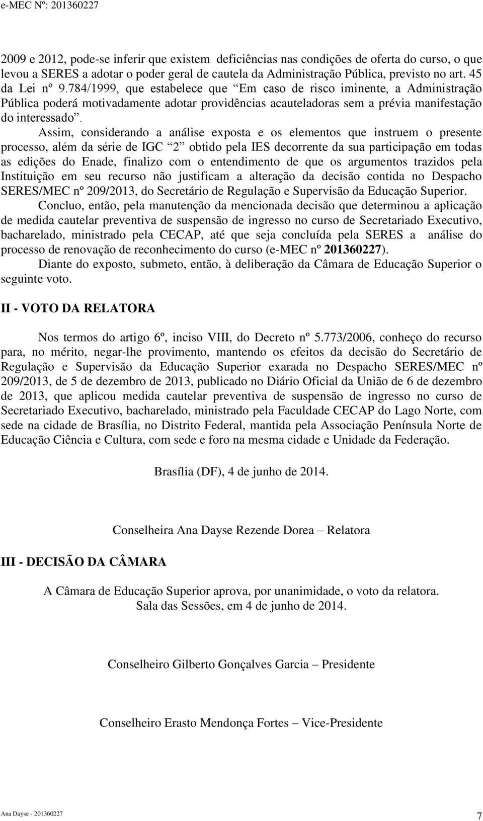 Assim, considerando a análise exposta e os elementos que instruem o presente processo, além da série de obtido pela IES decorrente da sua participação em todas as edições do Enade, finalizo com o