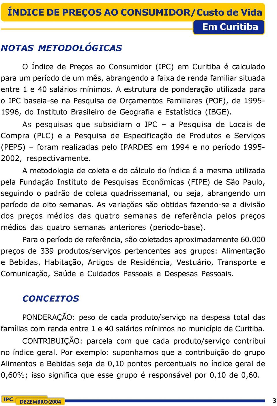 A estrutura de ponderação utilizada para o IPC baseia-se na Pesquisa de Orçamentos Familiares (POF), de 1995-1996, do Instituto Brasileiro de Geografia e Estatística (IBGE).