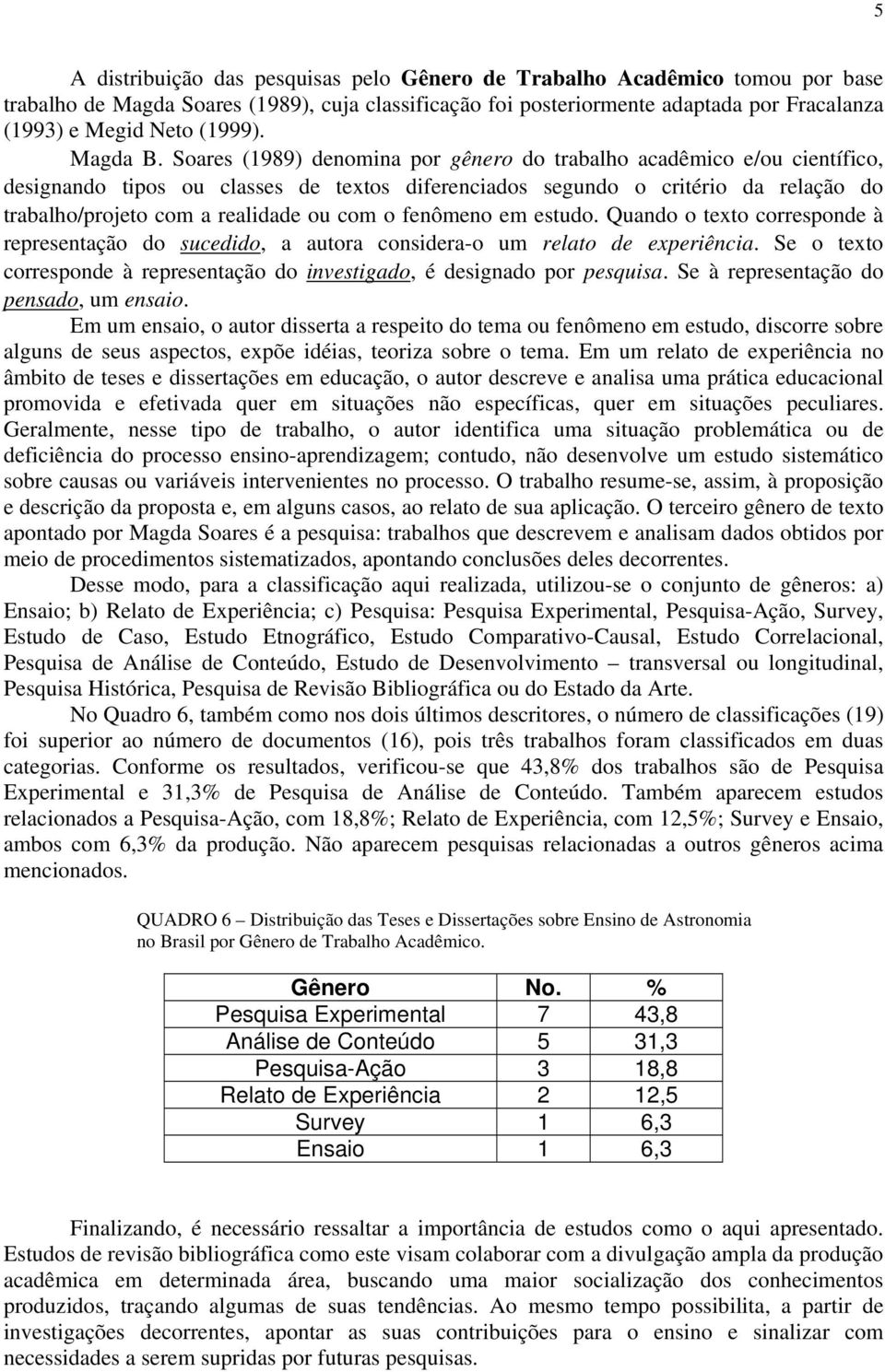 Soares (1989) denomina por gênero do trabalho acadêmico e/ou científico, designando tipos ou classes de textos diferenciados segundo o critério da relação do trabalho/projeto com a realidade ou com o