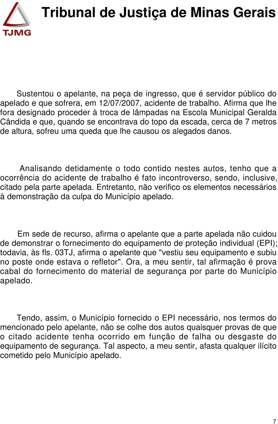 causou os alegados danos. Analisando detidamente o todo contido nestes autos, tenho que a ocorrência do acidente de trabalho é fato incontroverso, sendo, inclusive, citado pela parte apelada.