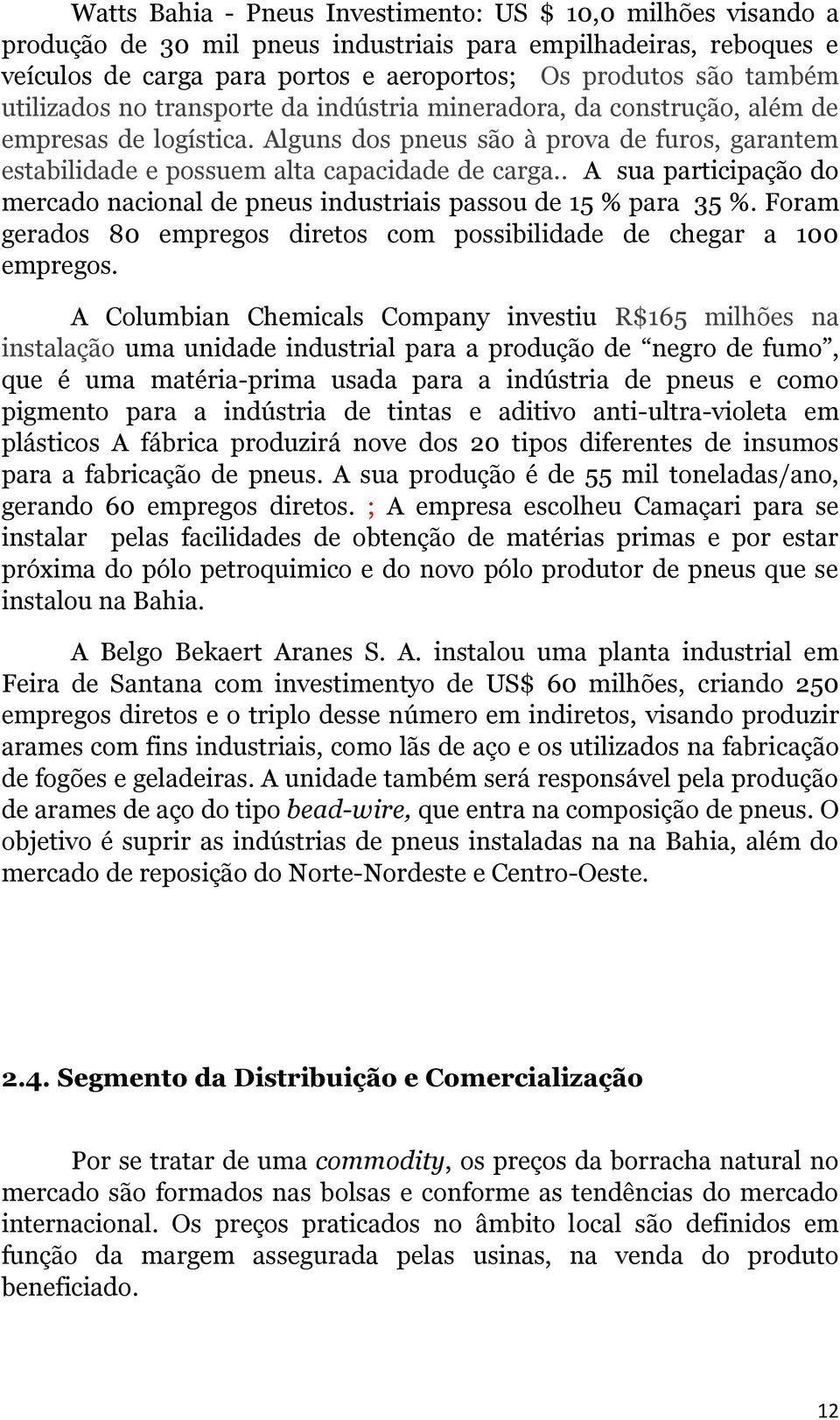 . A sua participação do mercado nacional de pneus industriais passou de 15 % para 35 %. Foram gerados 80 empregos diretos com possibilidade de chegar a 100 empregos.