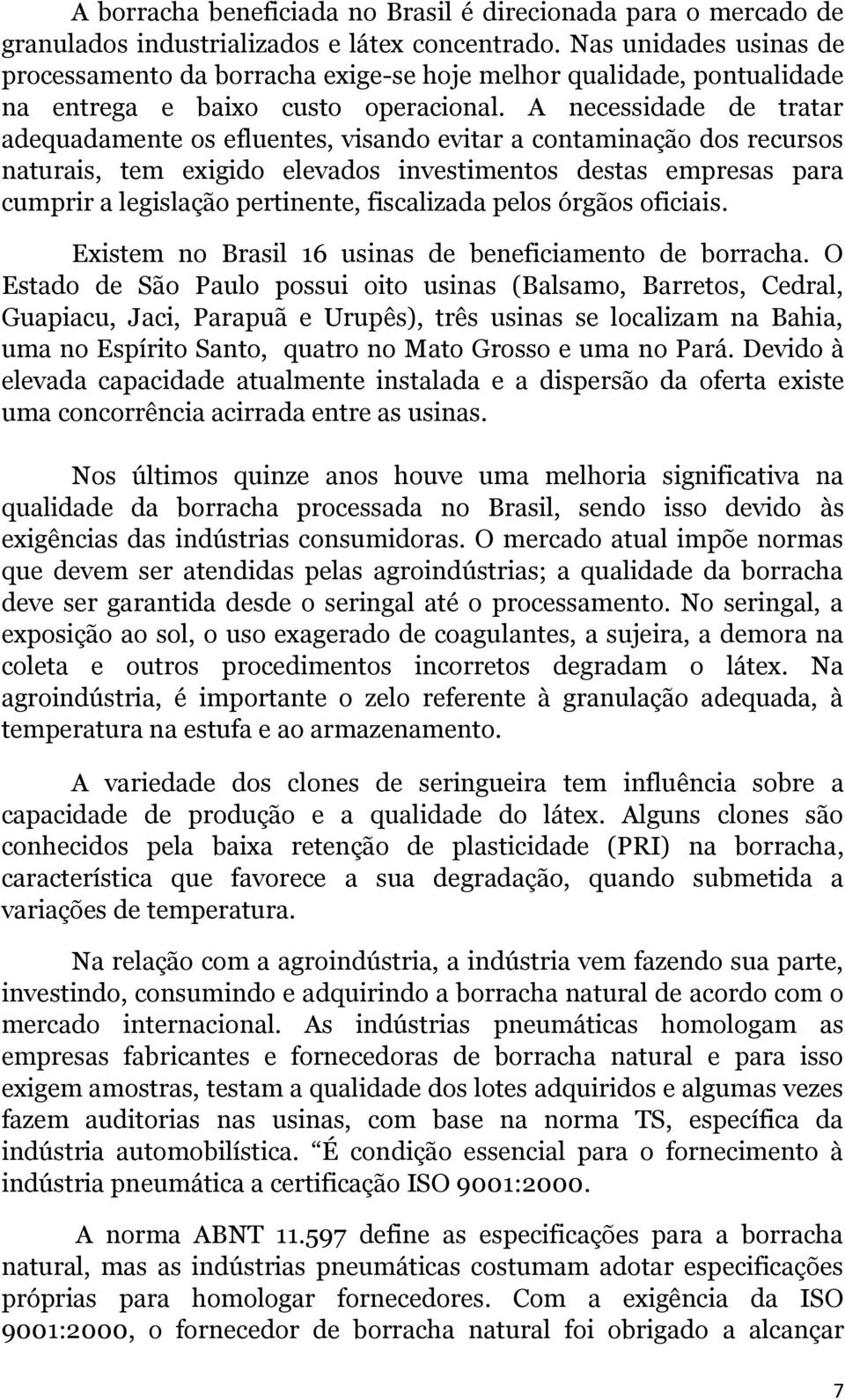 A necessidade de tratar adequadamente os efluentes, visando evitar a contaminação dos recursos naturais, tem exigido elevados investimentos destas empresas para cumprir a legislação pertinente,