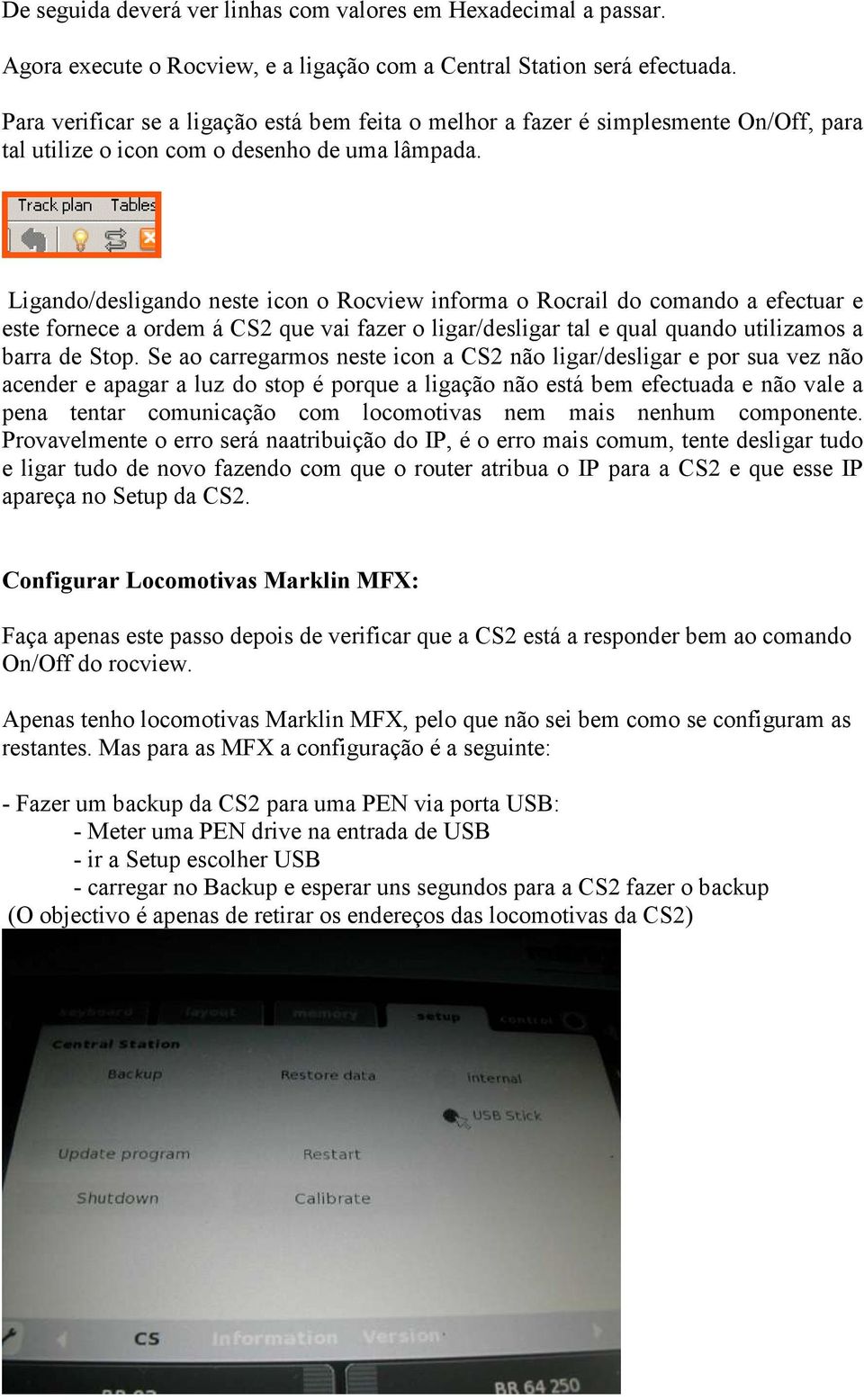 Ligando/desligando neste icon o Rocview informa o Rocrail do comando a efectuar e este fornece a ordem á CS2 que vai fazer o ligar/desligar tal e qual quando utilizamos a barra de Stop.