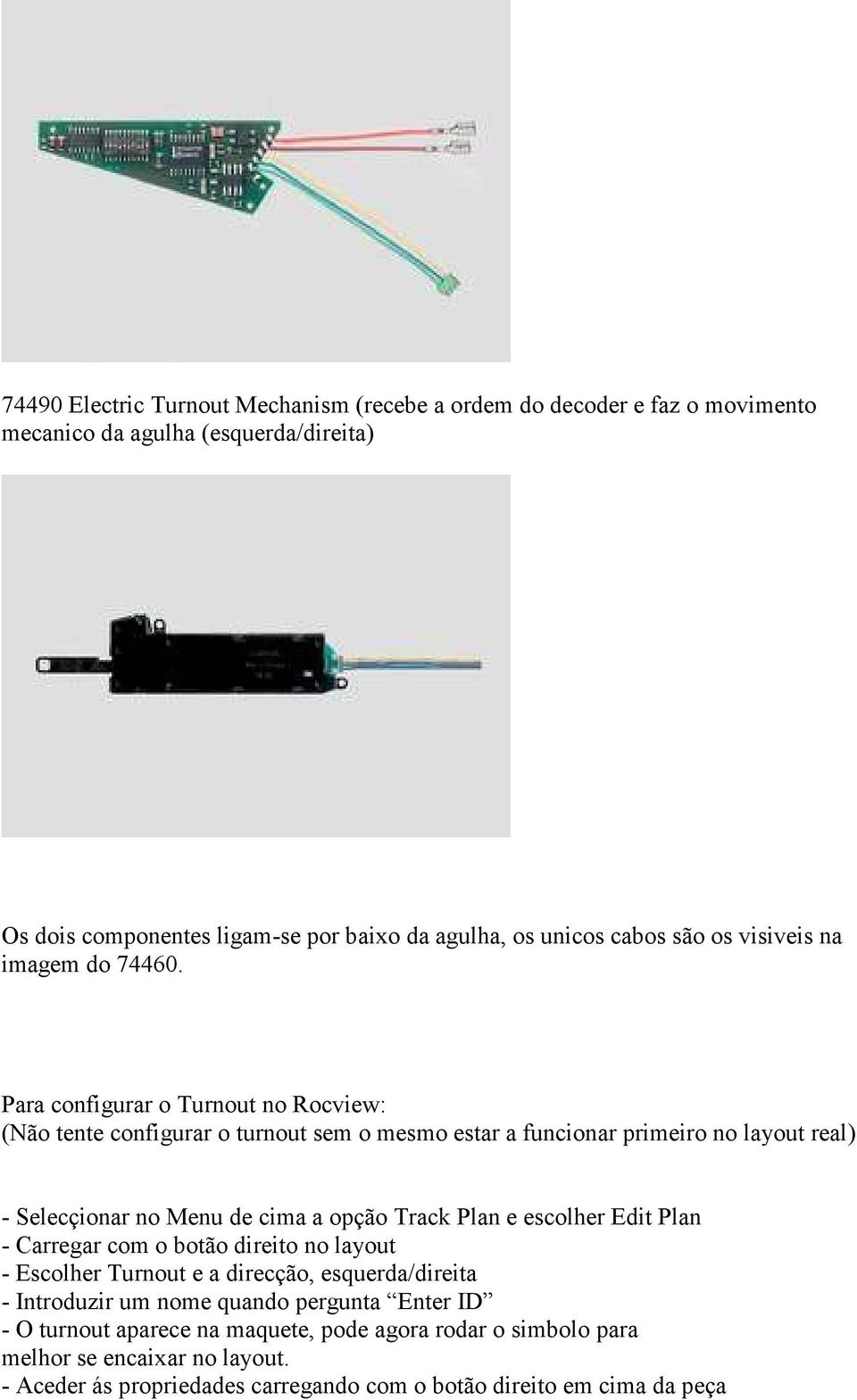 Para configurar o Turnout no Rocview: (Não tente configurar o turnout sem o mesmo estar a funcionar primeiro no layout real) - Selecçionar no Menu de cima a opção Track Plan e