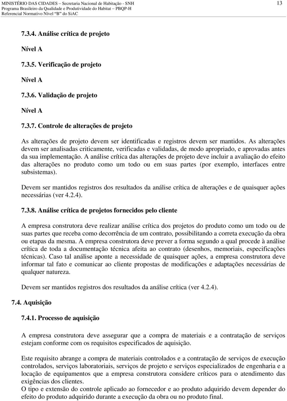 A análise crítica das alterações de projeto deve incluir a avaliação do efeito das alterações no produto como um todo ou em suas partes (por exemplo, interfaces entre subsistemas).