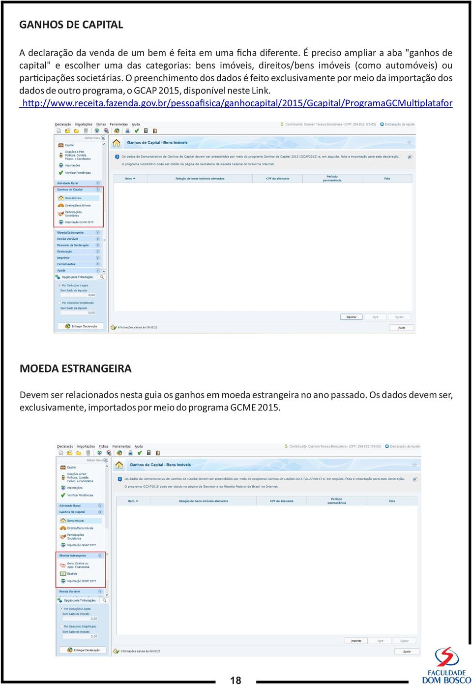 O preenchimento dos dados é feito exclusivamente por meio da importação dos dados de outro programa, o GCAP 2015, disponível neste Link. h p://www.receita.fazenda.