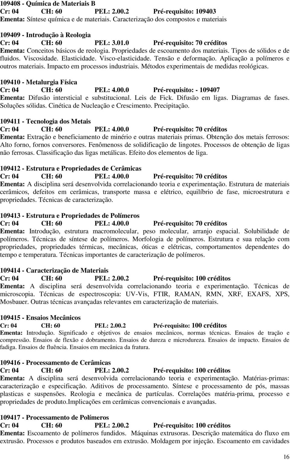 Propriedades de escoamento dos materiais. Tipos de sólidos e de fluidos. Viscosidade. Elasticidade. Visco-elasticidade. Tensão e deformação. Aplicação a polímeros e outros materiais.