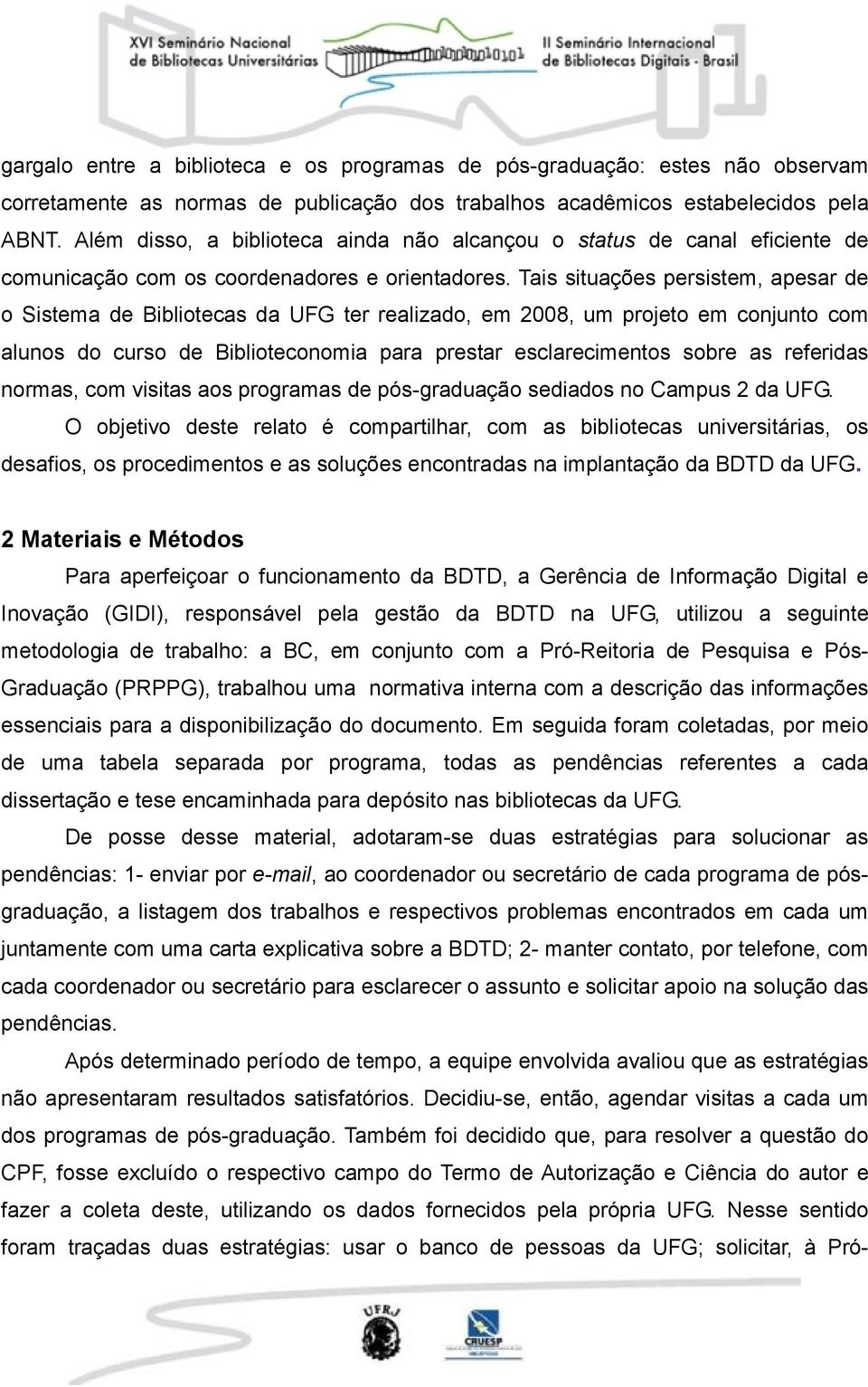 Tais situações persistem, apesar de o Sistema de Bibliotecas da UFG ter realizado, em 2008, um projeto em conjunto com alunos do curso de Biblioteconomia para prestar esclarecimentos sobre as