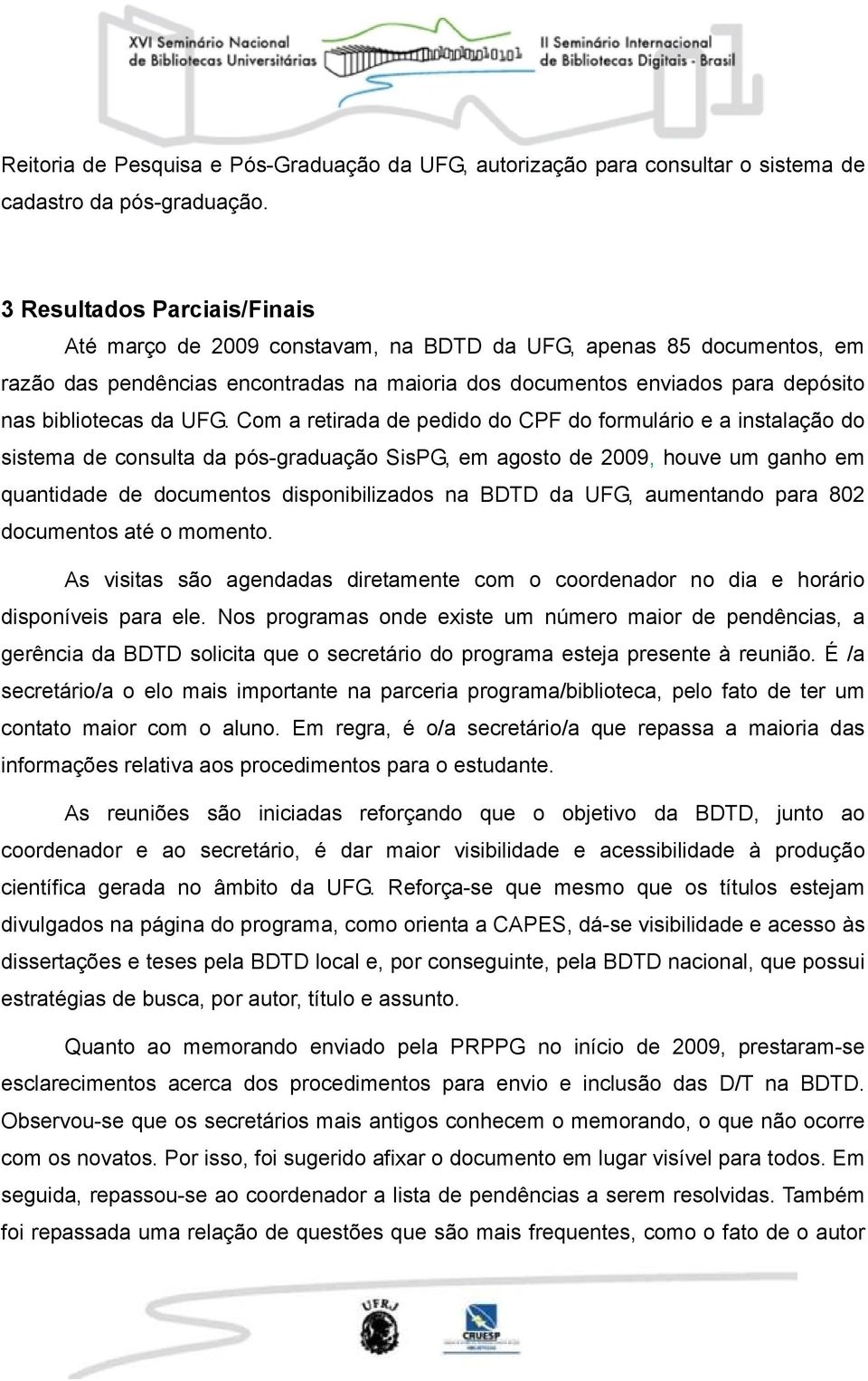 UFG. Com a retirada de pedido do CPF do formulário e a instalação do sistema de consulta da pós-graduação SisPG, em agosto de 2009, houve um ganho em quantidade de documentos disponibilizados na BDTD