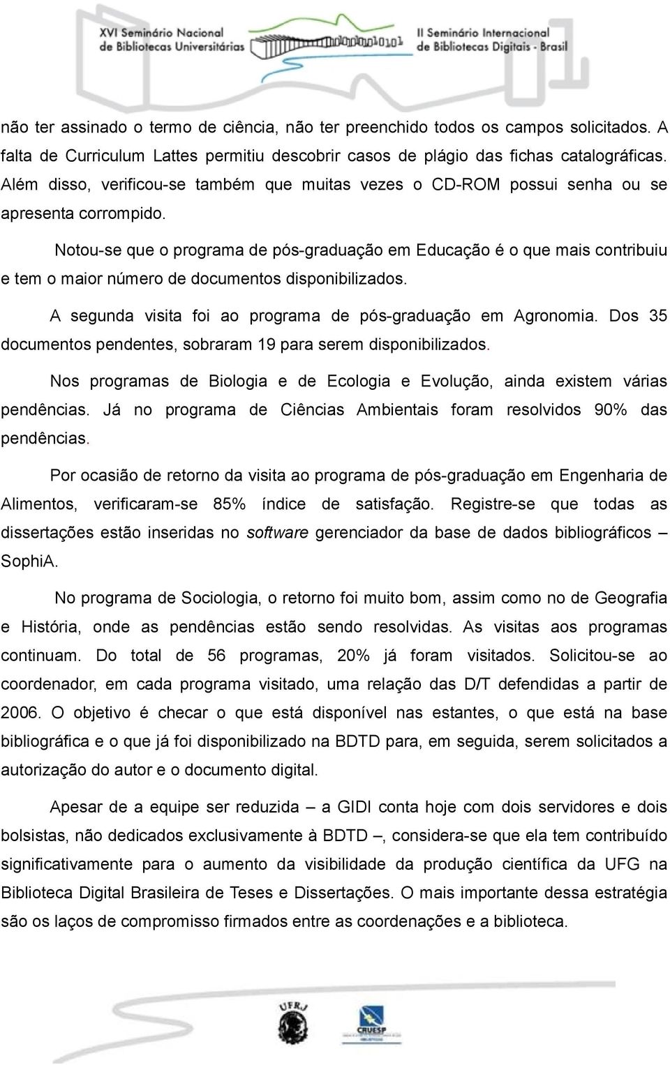 Notou-se que o programa de pós-graduação em Educação é o que mais contribuiu e tem o maior número de documentos disponibilizados. A segunda visita foi ao programa de pós-graduação em Agronomia.