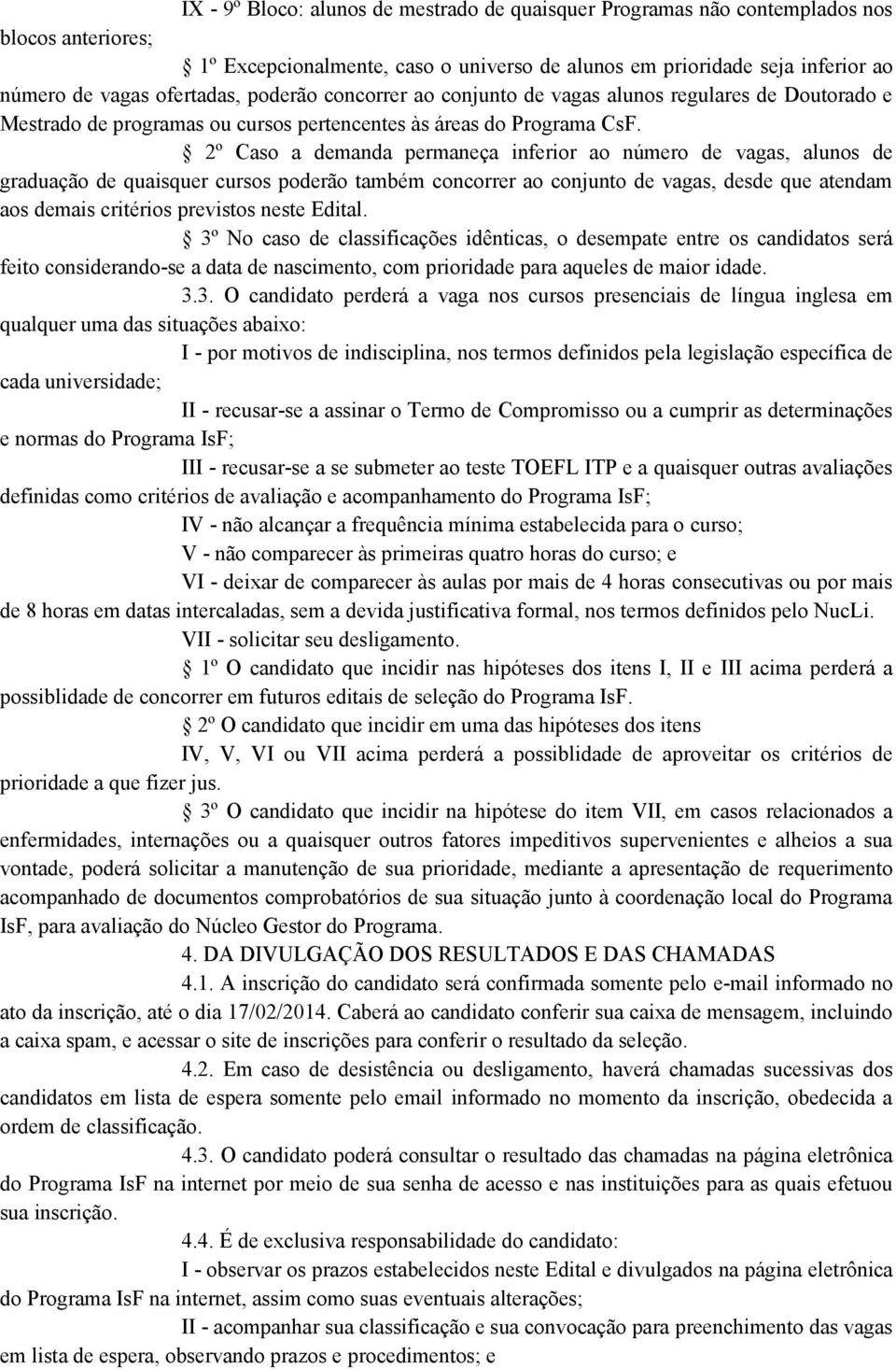 2º Caso a demanda permaneça inferior ao número de vagas, alunos de graduação de quaisquer cursos poderão também concorrer ao conjunto de vagas, desde que atendam aos demais critérios previstos neste