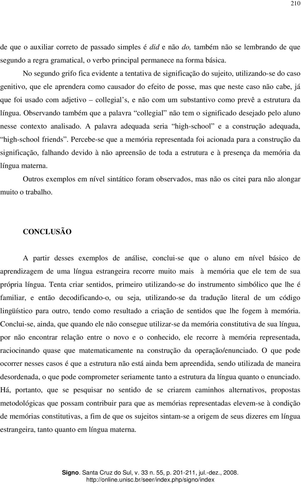 usado com adjetivo collegial s, e não com um substantivo como prevê a estrutura da língua. Observando também que a palavra collegial não tem o significado desejado pelo aluno nesse contexto analisado.