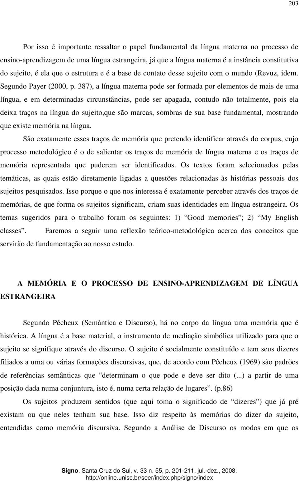 387), a língua materna pode ser formada por elementos de mais de uma língua, e em determinadas circunstâncias, pode ser apagada, contudo não totalmente, pois ela deixa traços na língua do sujeito,que