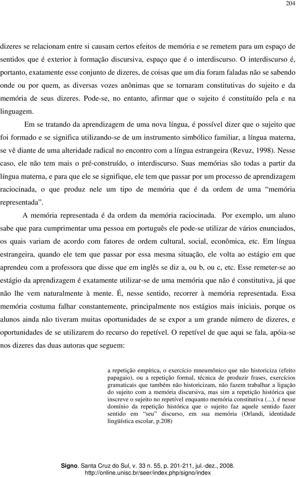 sujeito e da memória de seus dizeres. Pode-se, no entanto, afirmar que o sujeito é constituído pela e na linguagem.