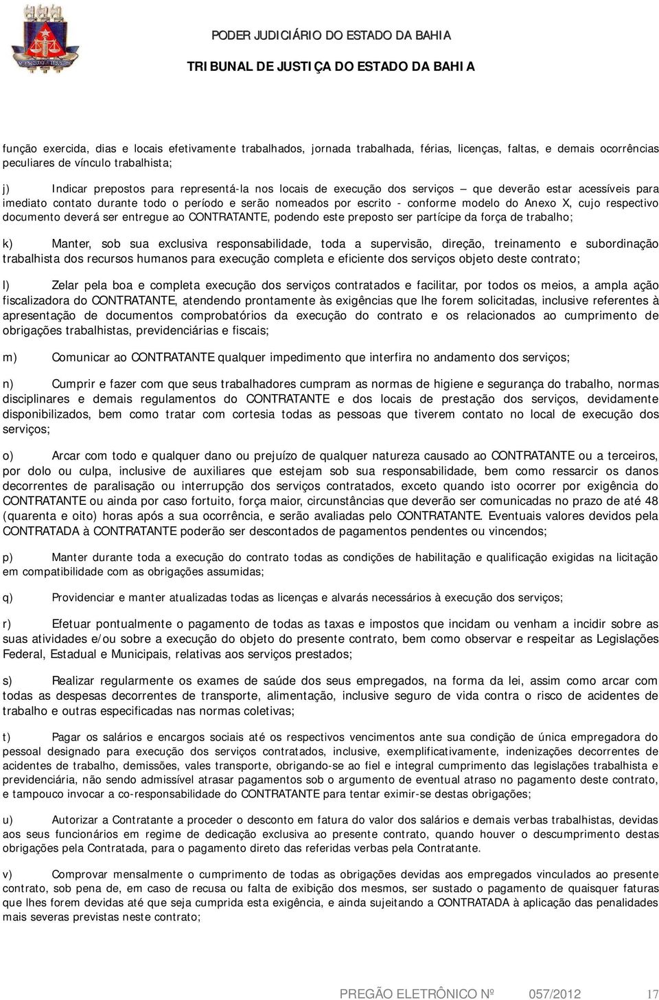 deverá ser entregue ao CONTRATANTE, podendo este preposto ser partícipe da força de trabalho; k) Manter, sob sua exclusiva responsabilidade, toda a supervisão, direção, treinamento e subordinação