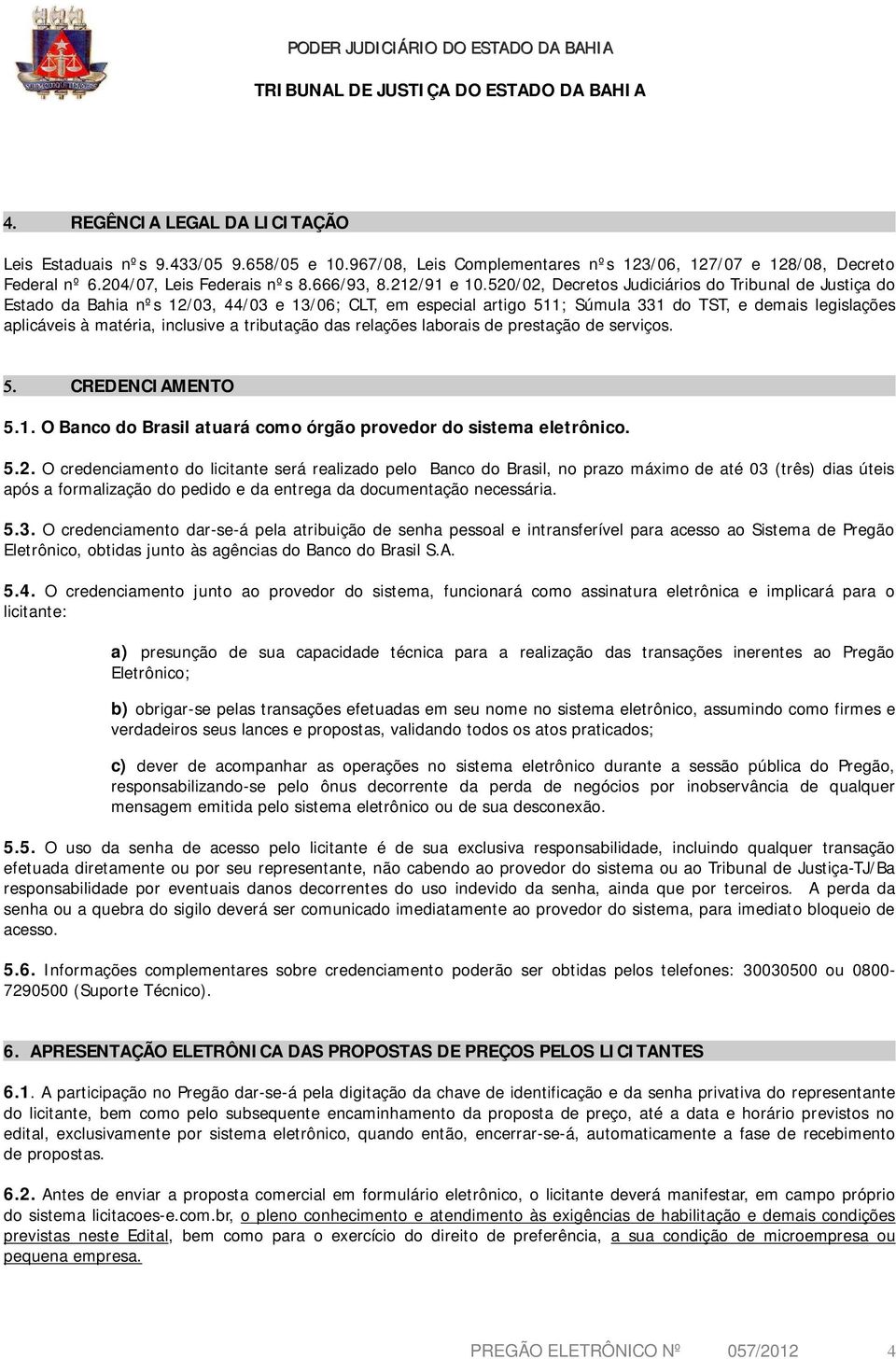 tributação das relações laborais de prestação de serviços. CREDENCIAMENTO 5.1. O Banco do Brasil atuará como órgão provedor do sistema eletrônico. 5.2.