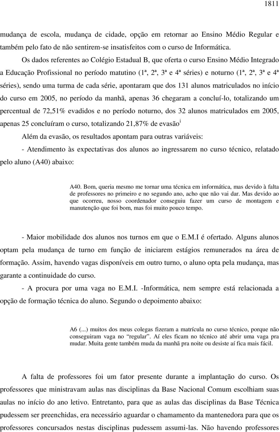 turma de cada série, apontaram que dos 131 alunos matriculados no início do curso em 2005, no período da manhã, apenas 36 chegaram a concluí-lo, totalizando um percentual de 72,51% evadidos e no