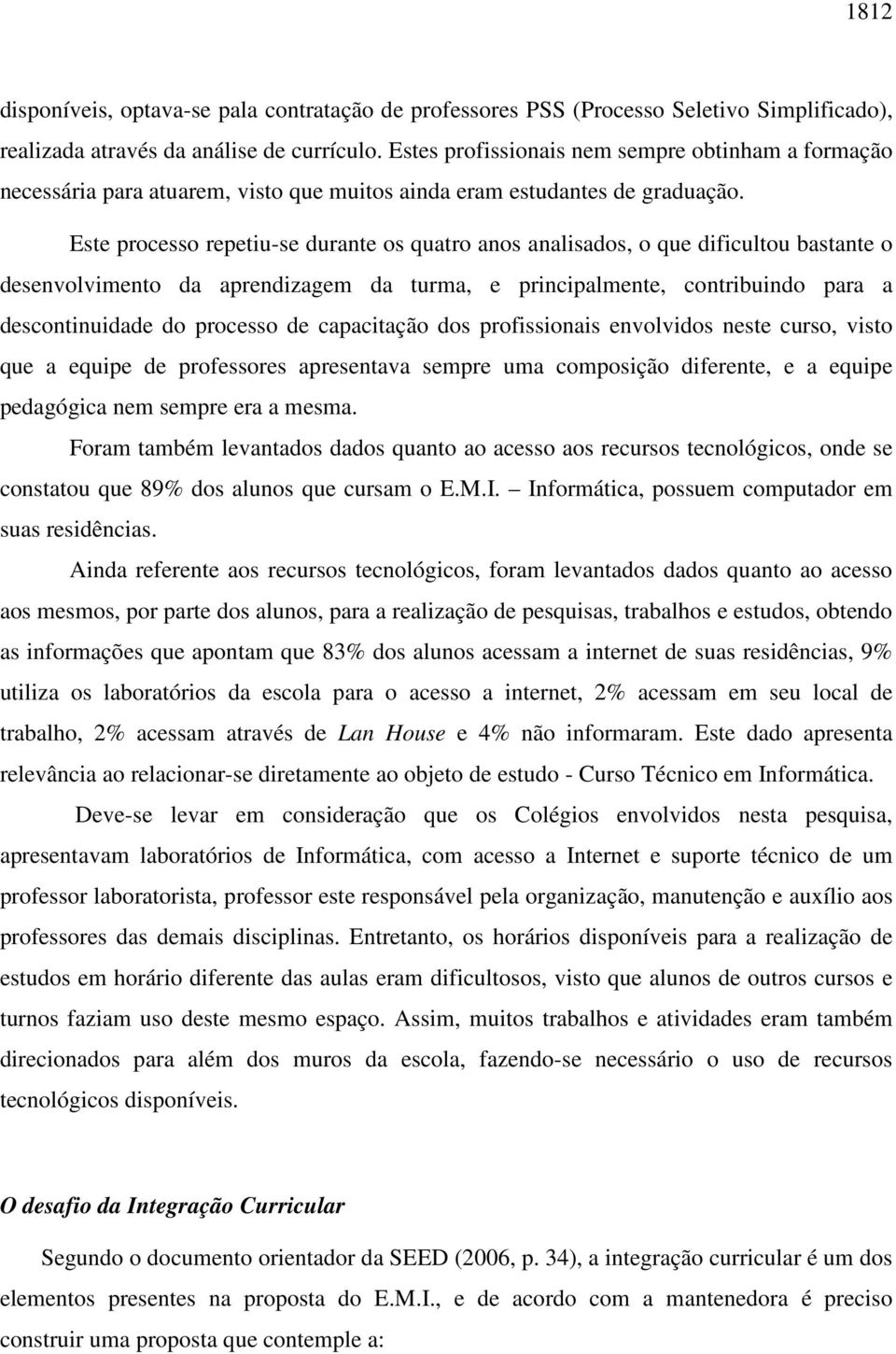 Este processo repetiu-se durante os quatro anos analisados, o que dificultou bastante o desenvolvimento da aprendizagem da turma, e principalmente, contribuindo para a descontinuidade do processo de