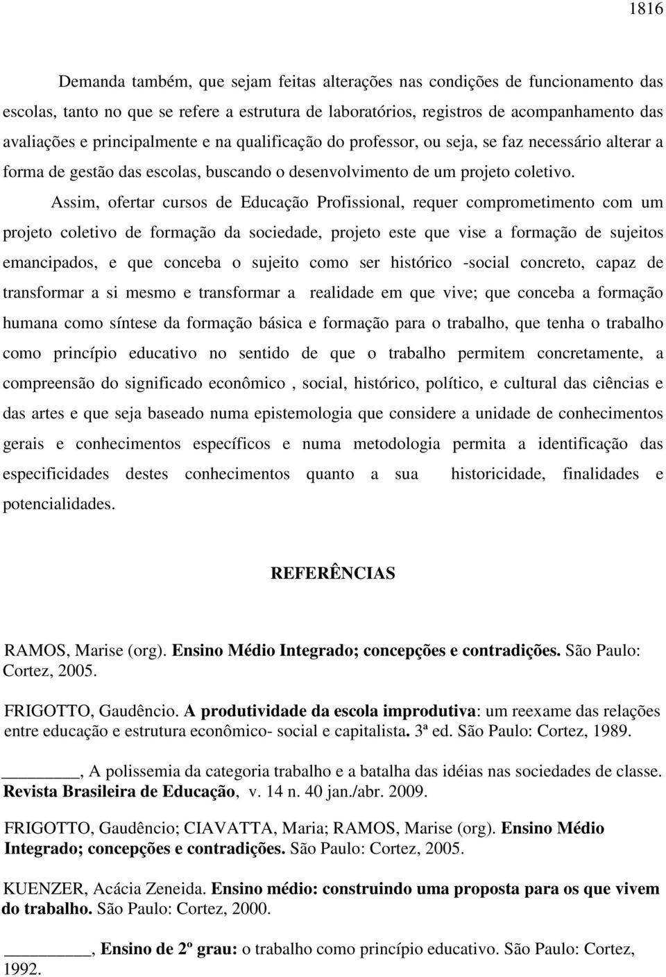 Assim, ofertar cursos de Educação Profissional, requer comprometimento com um projeto coletivo de formação da sociedade, projeto este que vise a formação de sujeitos emancipados, e que conceba o