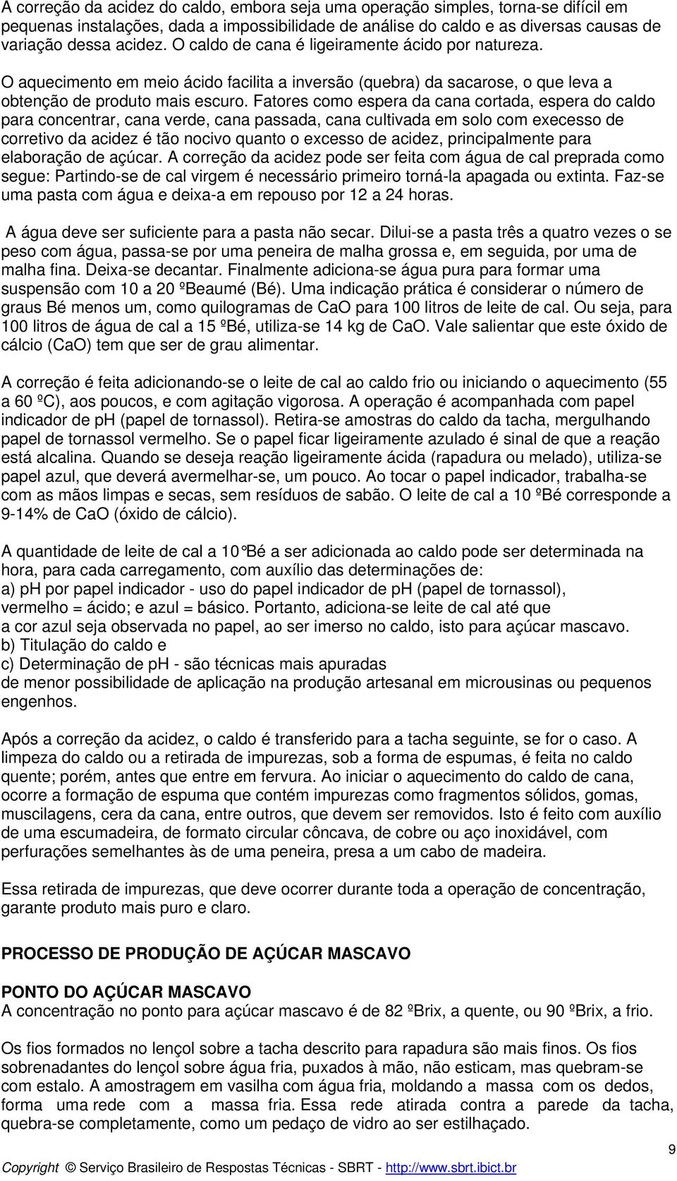 Fatores como espera da cana cortada, espera do caldo para concentrar, cana verde, cana passada, cana cultivada em solo com execesso de corretivo da acidez é tão nocivo quanto o excesso de acidez,