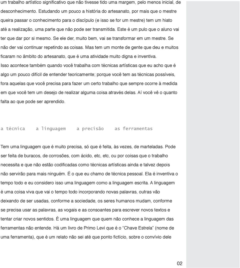 transmitida. Este é um pulo que o aluno vai ter que dar por si mesmo. Se ele der, muito bem, vai se transformar em um mestre. Se não der vai continuar repetindo as coisas.