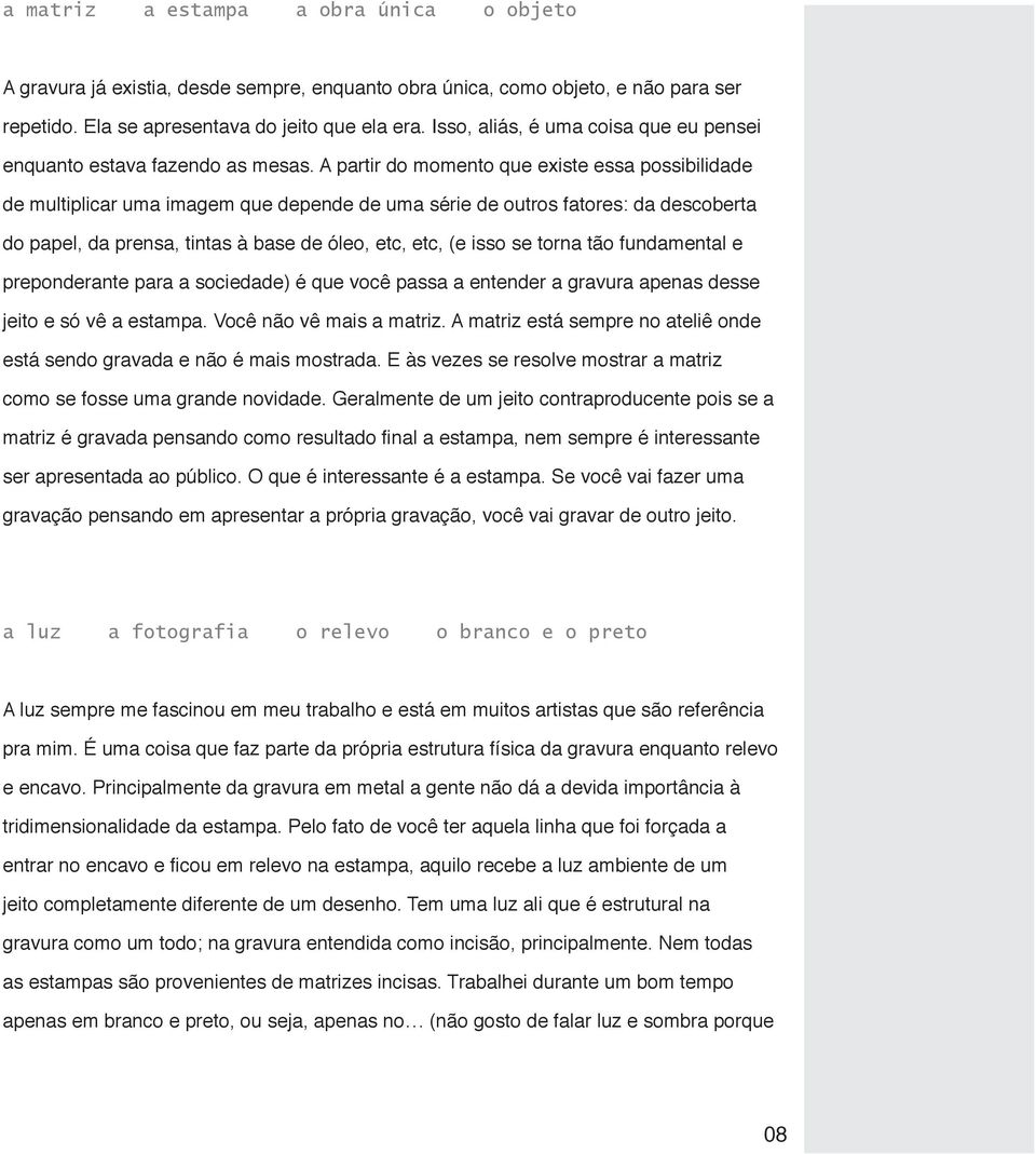 A partir do momento que existe essa possibilidade de multiplicar uma imagem que depende de uma série de outros fatores: da descoberta do papel, da prensa, tintas à base de óleo, etc, etc, (e isso se