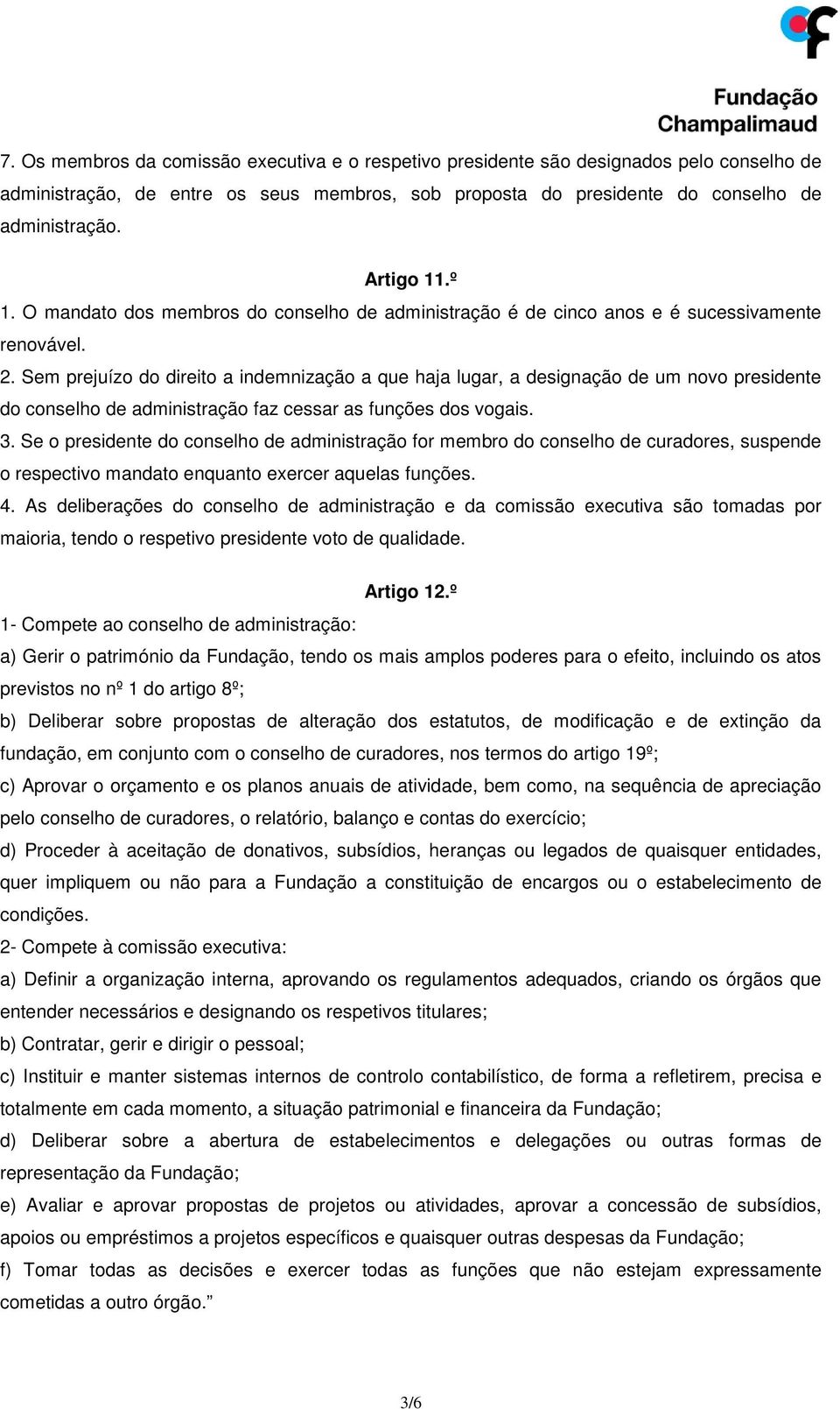 Sem prejuízo do direito a indemnização a que haja lugar, a designação de um novo presidente do conselho de administração faz cessar as funções dos vogais. 3.