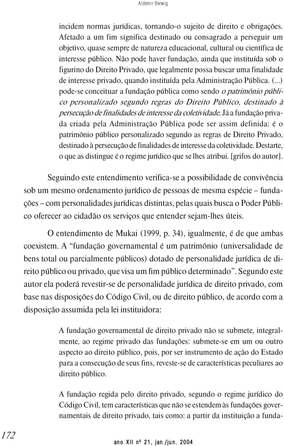 Não pode haver fundação, ainda que instituída sob o figurino do Direito Privado, que legalmente possa buscar uma finalidade de interesse privado, quando instituída pela Administração Pública. (.