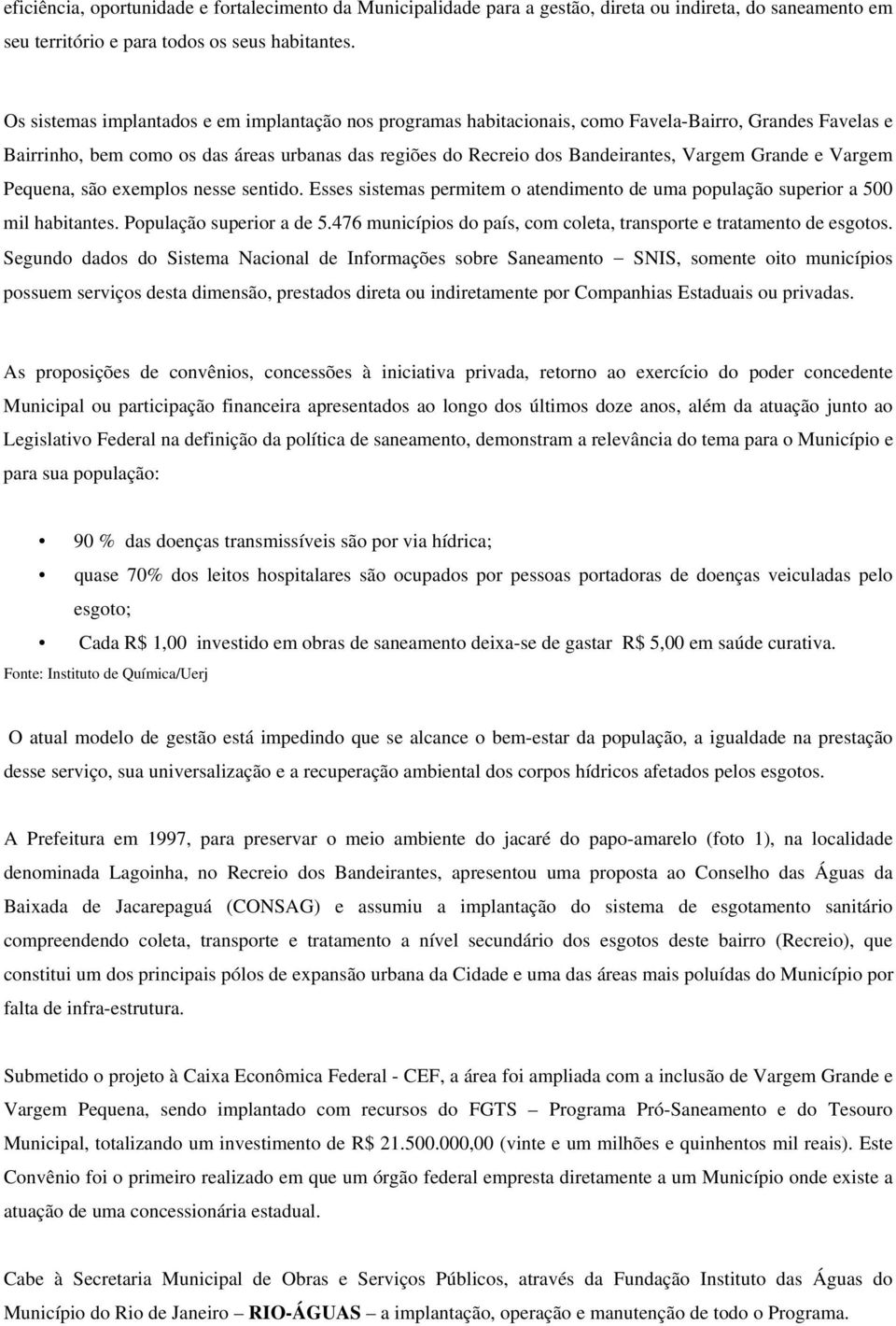 Grande e Vargem Pequena, são exemplos nesse sentido. Esses sistemas permitem o atendimento de uma população superior a 500 mil habitantes. População superior a de 5.